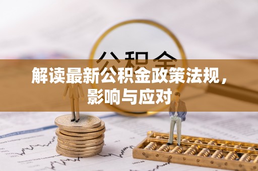 镜铁解读最新公积金政策法规，影响与应对