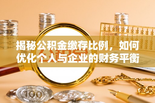 镜铁揭秘公积金缴存比例，如何优化个人与企业的财务平衡