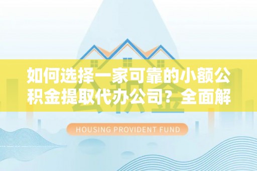 镜铁如何选择一家可靠的小额公积金提取代办公司？全面解析与指南