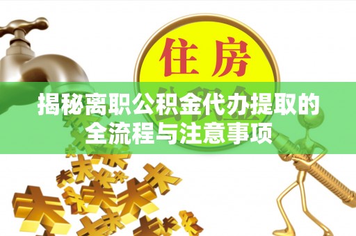 镜铁揭秘离职公积金代办提取的全流程与注意事项