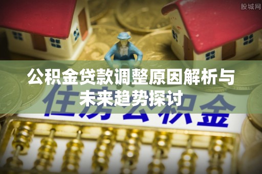镜铁公积金贷款调整原因解析与未来趋势探讨