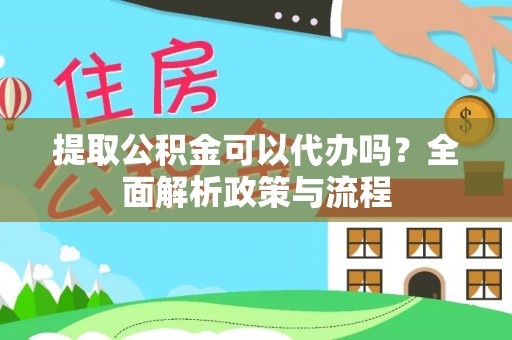 镜铁提取公积金可以代办吗？全面解析政策与流程