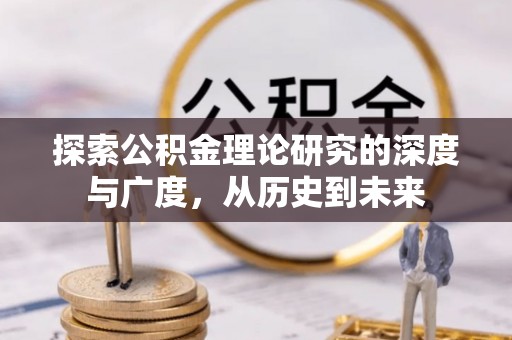 镜铁探索公积金理论研究的深度与广度，从历史到未来