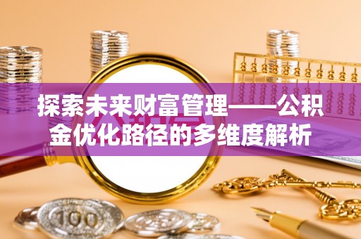 镜铁探索未来财富管理——公积金优化路径的多维度解析