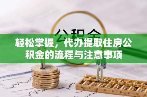 镜铁轻松掌握，代办提取住房公积金的流程与注意事项