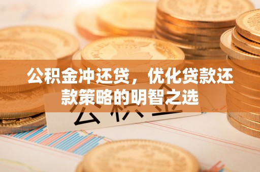 镜铁公积金冲还贷，优化贷款还款策略的明智之选