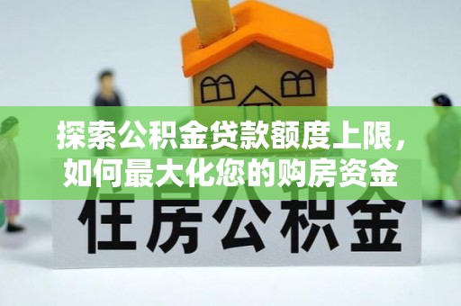 镜铁探索公积金贷款额度上限，如何最大化您的购房资金