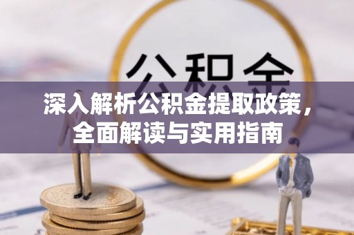 镜铁深入解析公积金提取政策，全面解读与实用指南