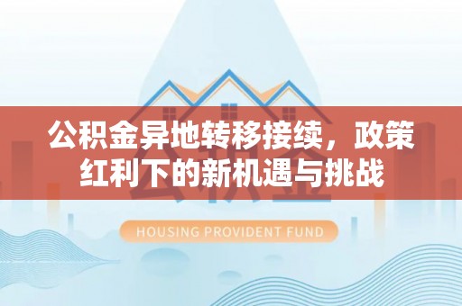 镜铁公积金异地转移接续，政策红利下的新机遇与挑战