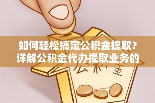 镜铁如何轻松搞定公积金提取？详解公积金代办提取业务的便捷之道