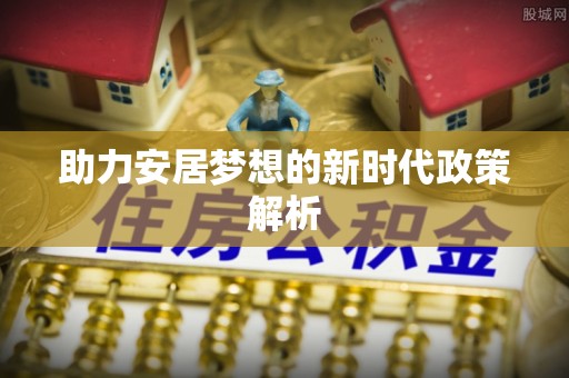 镜铁助力安居梦想的新时代政策解析