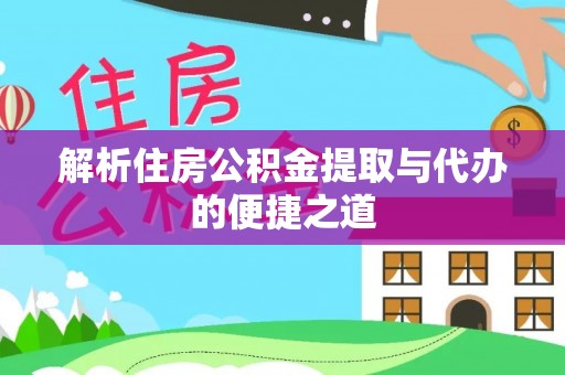 镜铁解析住房公积金提取与代办的便捷之道
