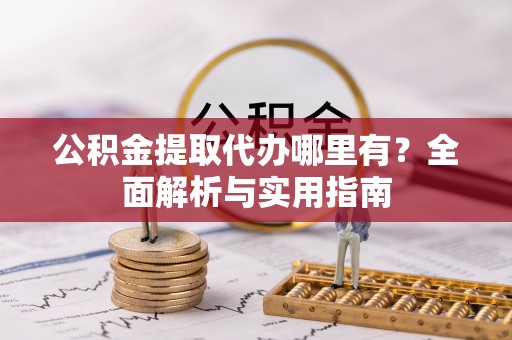 镜铁公积金提取代办哪里有？全面解析与实用指南