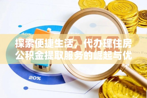 镜铁探索便捷生活，代办理住房公积金提取服务的崛起与优势