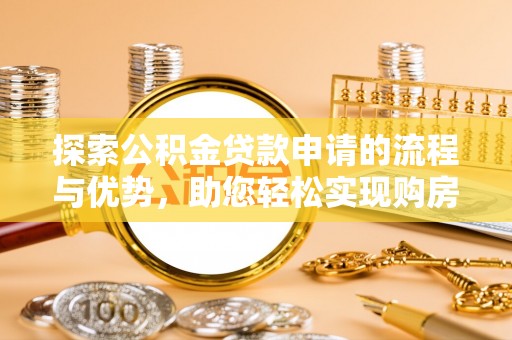 镜铁探索公积金贷款申请的流程与优势，助您轻松实现购房梦想