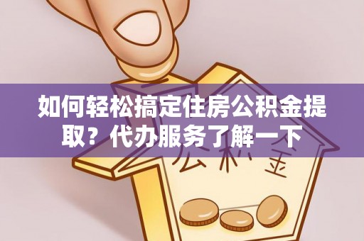 镜铁如何轻松搞定住房公积金提取？代办服务了解一下