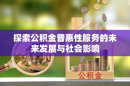镜铁探索公积金普惠性服务的未来发展与社会影响