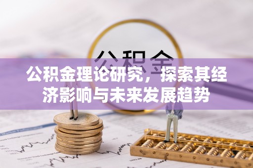 镜铁公积金理论研究，探索其经济影响与未来发展趋势