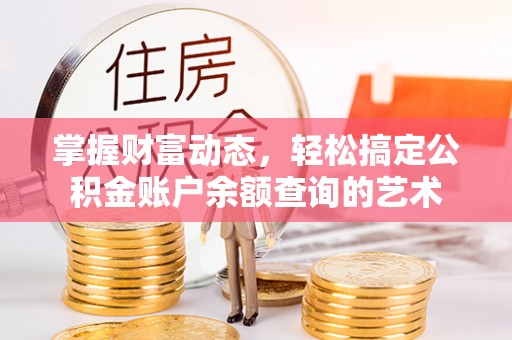 镜铁掌握财富动态，轻松搞定公积金账户余额查询的艺术
