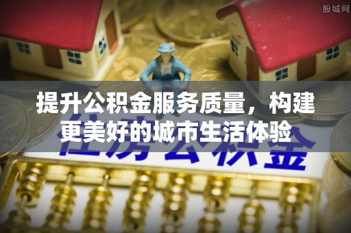 镜铁提升公积金服务质量，构建更美好的城市生活体验