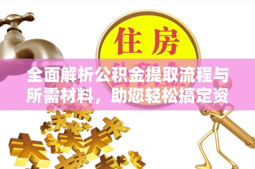 镜铁全面解析公积金提取流程与所需材料，助您轻松搞定资金提取