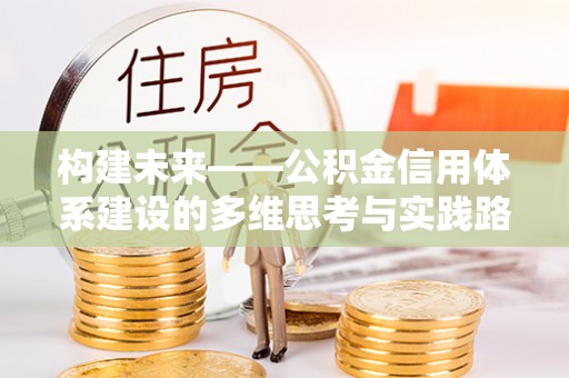 镜铁构建未来——公积金信用体系建设的多维思考与实践路径