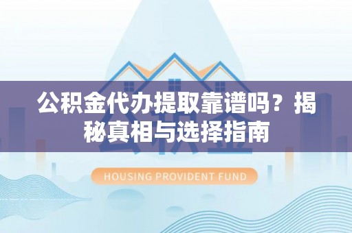 镜铁公积金代办提取靠谱吗？揭秘真相与选择指南