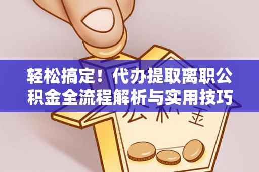 镜铁轻松搞定！代办提取离职公积金全流程解析与实用技巧
