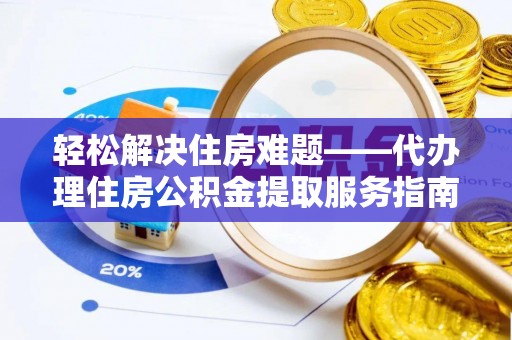 镜铁轻松解决住房难题——代办理住房公积金提取服务指南
