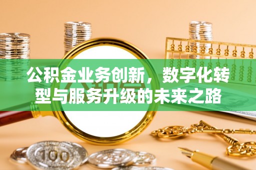 镜铁公积金业务创新，数字化转型与服务升级的未来之路