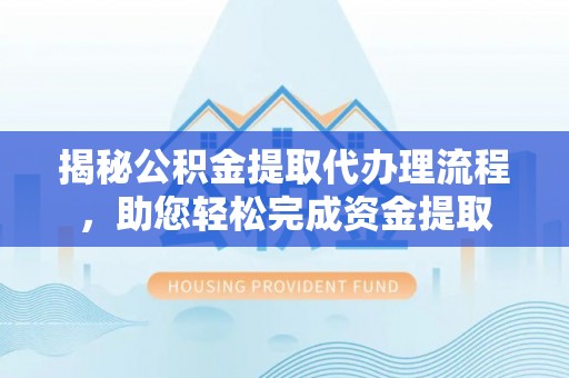 镜铁揭秘公积金提取代办理流程，助您轻松完成资金提取