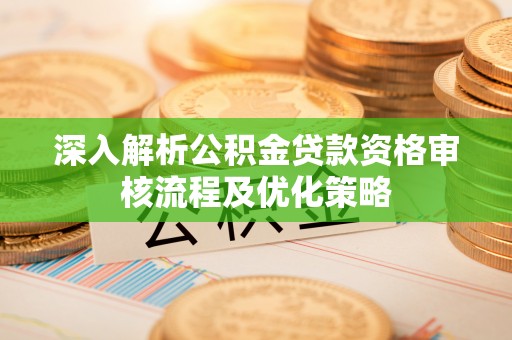 镜铁深入解析公积金贷款资格审核流程及优化策略