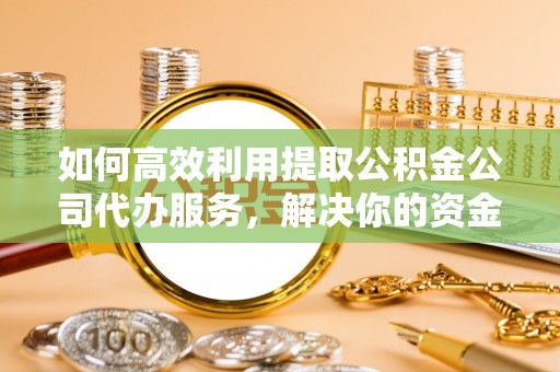 镜铁如何高效利用提取公积金公司代办服务，解决你的资金难题
