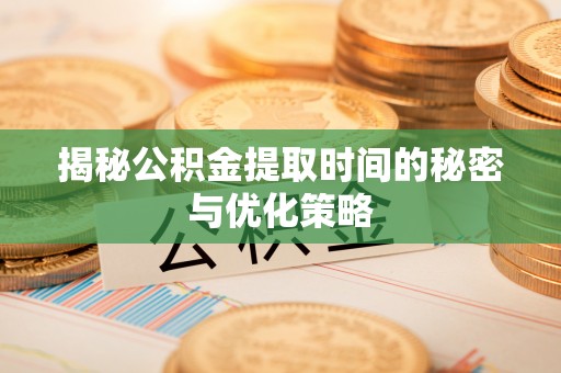 镜铁揭秘公积金提取时间的秘密与优化策略