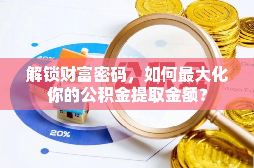 镜铁解锁财富密码，如何最大化你的公积金提取金额？