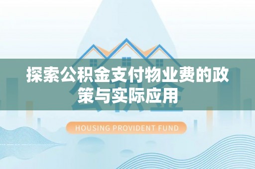 镜铁探索公积金支付物业费的政策与实际应用