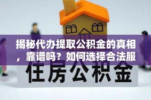 镜铁揭秘代办提取公积金的真相，靠谱吗？如何选择合法服务？