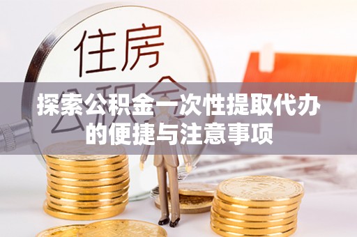 镜铁探索公积金一次性提取代办的便捷与注意事项