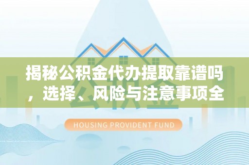 镜铁揭秘公积金代办提取靠谱吗，选择、风险与注意事项全解析