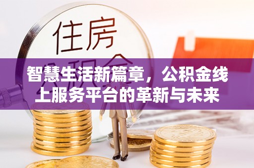 镜铁智慧生活新篇章，公积金线上服务平台的革新与未来