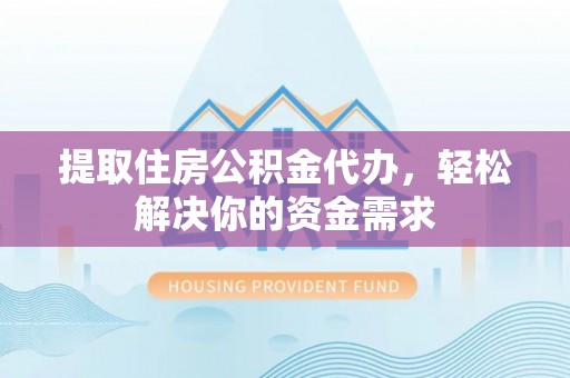 镜铁提取住房公积金代办，轻松解决你的资金需求