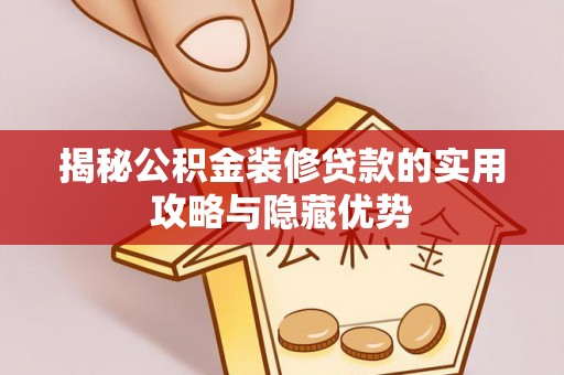 镜铁揭秘公积金装修贷款的实用攻略与隐藏优势