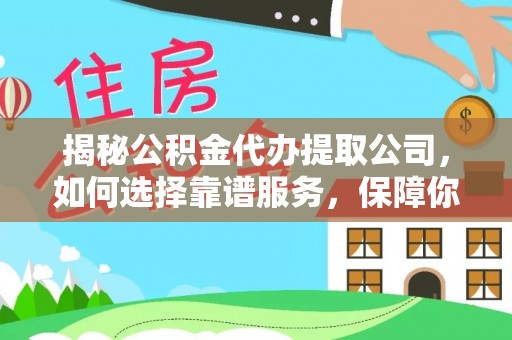 镜铁揭秘公积金代办提取公司，如何选择靠谱服务，保障你的资金安全