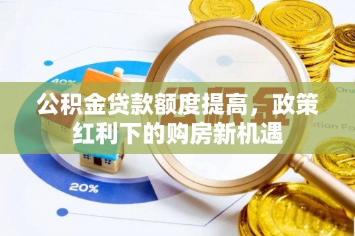 镜铁公积金贷款额度提高，政策红利下的购房新机遇