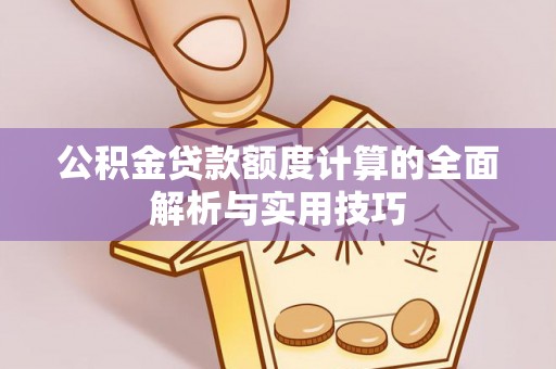 镜铁公积金贷款额度计算的全面解析与实用技巧
