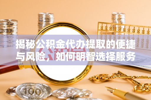 镜铁揭秘公积金代办提取的便捷与风险，如何明智选择服务？