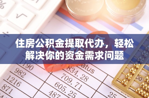 镜铁住房公积金提取代办，轻松解决你的资金需求问题