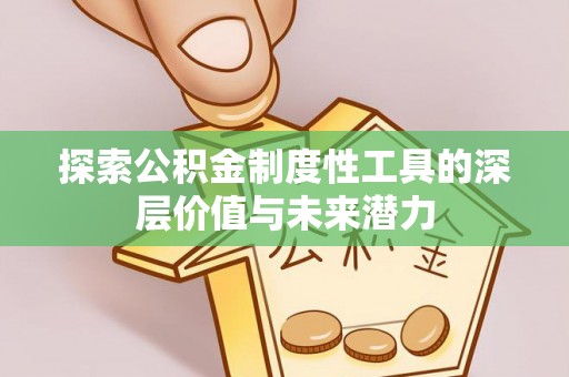 镜铁探索公积金制度性工具的深层价值与未来潜力