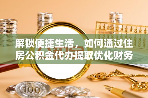 镜铁解锁便捷生活，如何通过住房公积金代办提取优化财务规划