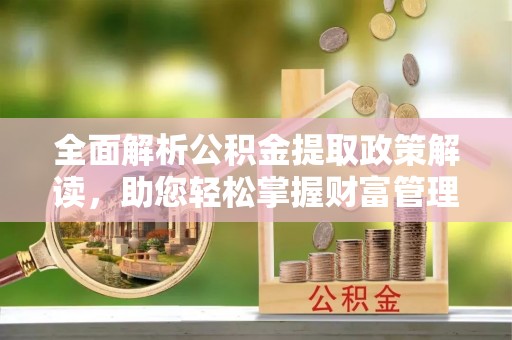 镜铁全面解析公积金提取政策解读，助您轻松掌握财富管理新方向